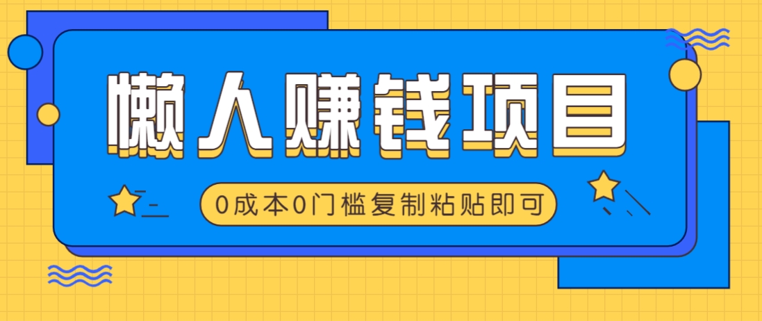 适合懒人的赚钱方法，复制粘贴即可，小白轻松上手几分钟就搞定-优创项目网