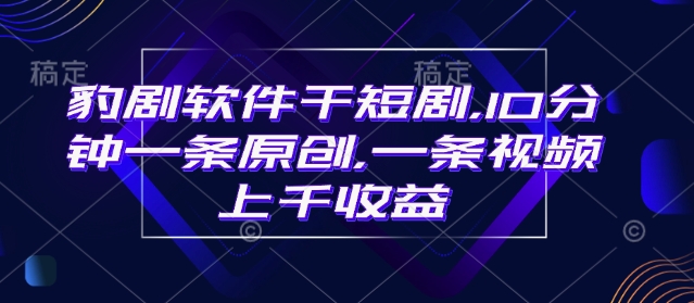 豹剧软件干短剧，10分钟一条原创，爆一条视频上千收益-优创项目网