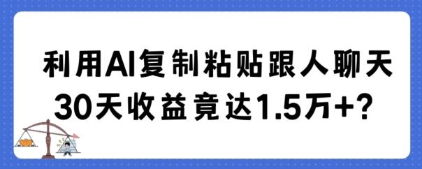 利用AI复制粘贴跟人聊天30天收益竟达1.5万+【揭秘】-优创项目网