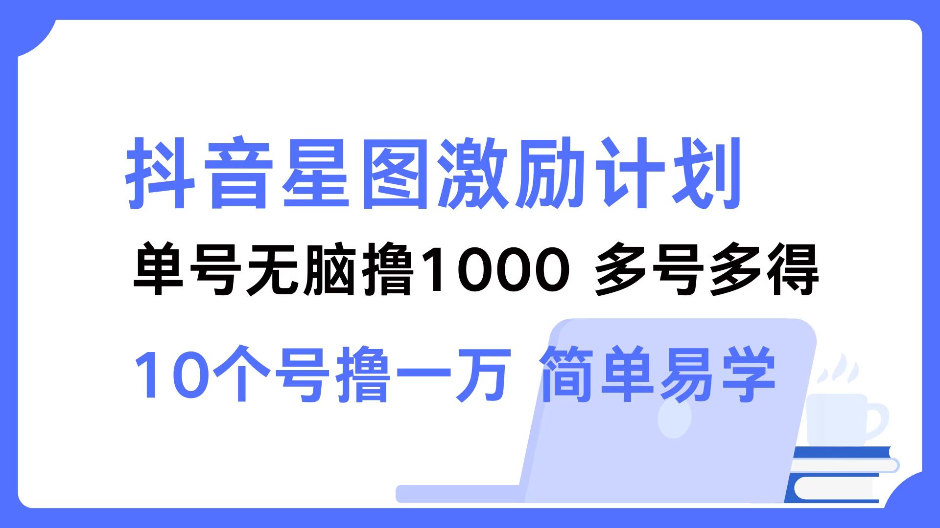 抖音星图激励计划 单号可撸1000  2个号2000  多号多得 简单易学-优创项目网