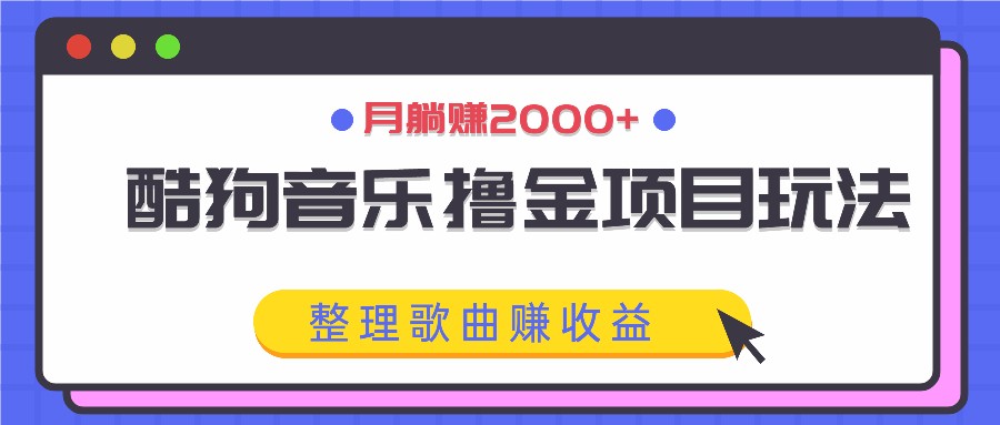 酷狗音乐撸金项目玩法，整理歌曲赚收益，月躺赚2000+-优创项目网