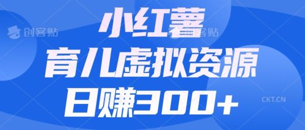 【零成本】小红书靠育儿虚拟资源，日赚300+的保姆级教程-优创项目网