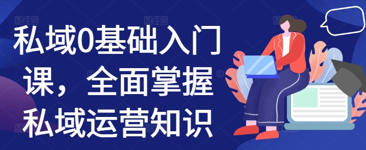 私域0基础入门课，全面掌握私域运营知识-优创项目网