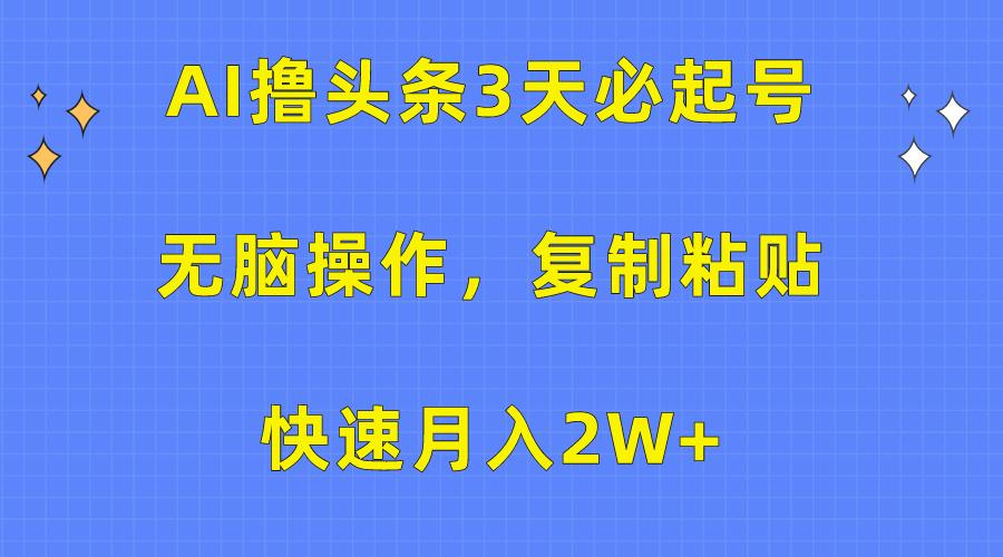 (10043期)AI撸头条3天必起号，无脑操作3分钟1条，复制粘贴快速月入2W+-优创项目网