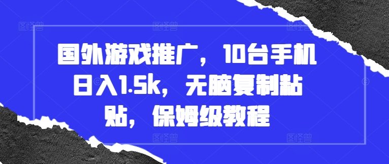 国外游戏推广，10台手机日入1.5k，无脑复制粘贴，保姆级教程【揭秘】-优创项目网