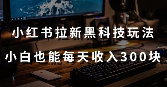 黑科技玩法之：小红书拉新，小白也能日入300元【操作视频教程+黑科技工具】【揭秘】-优创项目网