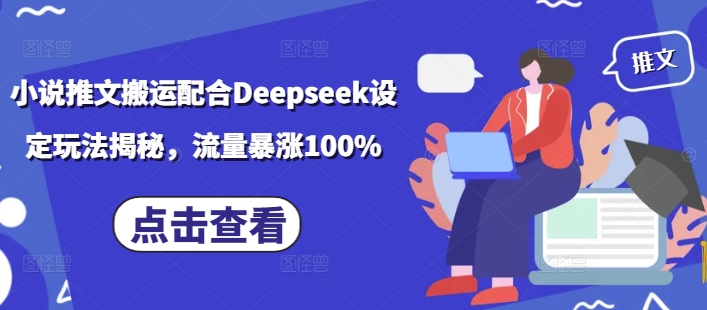 小说推文搬运配合Deepseek设定玩法揭秘，流量暴涨100%-优创项目网