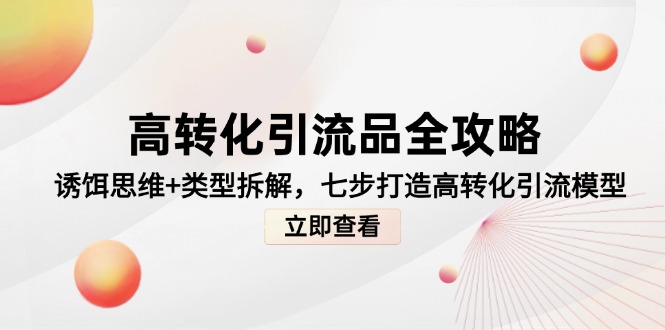高转化引流品全攻略，诱饵思维+类型拆解，七步打造高转化引流模型-优创项目网