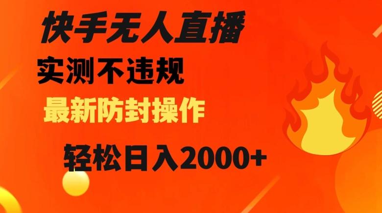 快手无人直播，不违规搭配最新的防封操作，轻松日入2000+【揭秘】-优创项目网