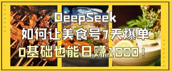 DeepSeek如何让美食号7天爆单，0基础也能日入1k-优创项目网