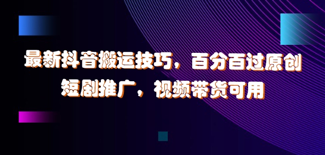 最新抖音搬运技巧，百分百过原创，短剧推广，视频带货可用【揭秘】-优创项目网