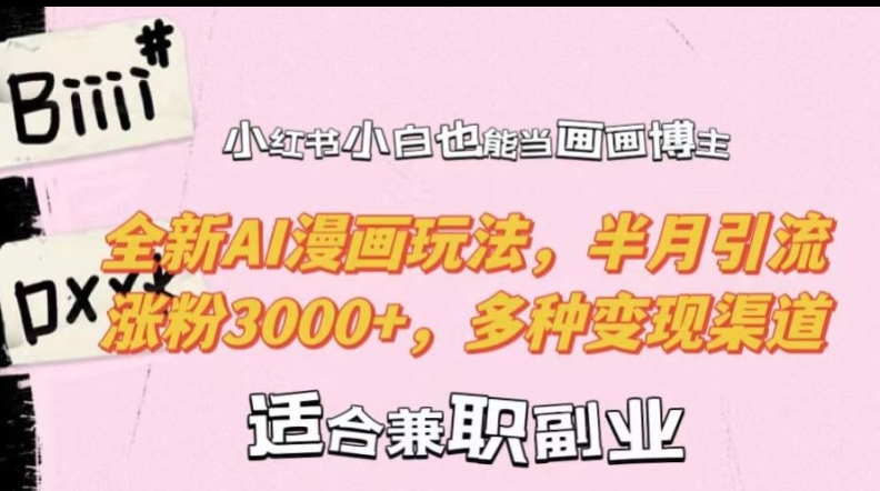 小红书小白也能当画画博主，全新AI漫画玩法，半月引流涨粉3000+，多种变现渠道【揭秘】-优创项目网
