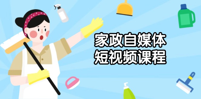 家政 自媒体短视频课程：从内容到发布，解析拍摄与剪辑技巧，打造爆款视频-优创项目网