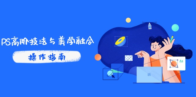 PS高阶技法与美学融合：商业光效/调色逻辑拆解，抖音IP运营+AI修图实战-优创项目网