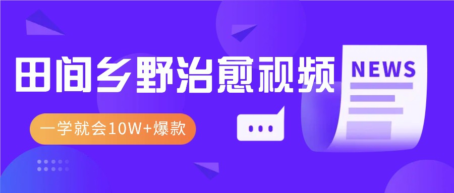一学就会，1分钟教会你，10W+爆款田间乡野治愈视频(附提示词技巧)-优创项目网