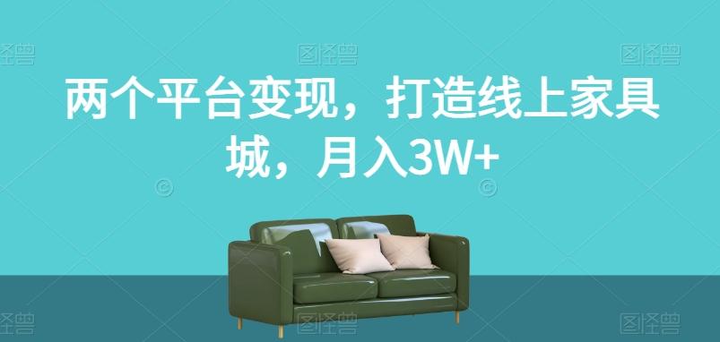 两个平台变现，打造线上家具城，月入3W+【揭秘】-优创项目网