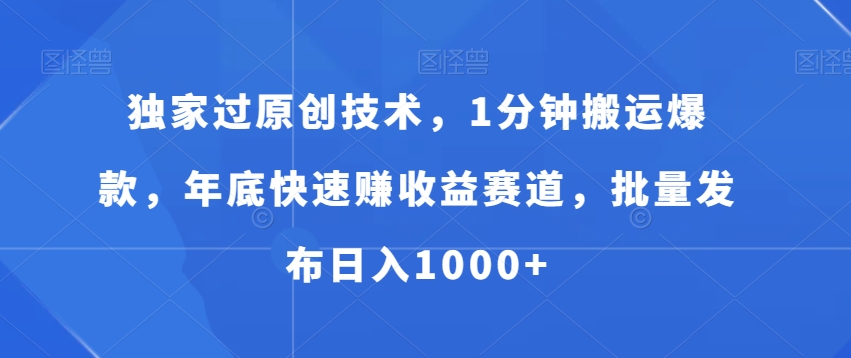 独家过原创技术，1分钟搬运爆款，年底快速赚收益赛道，批量发布日入1000+【揭秘】-优创项目网