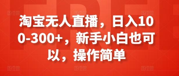 淘宝无人直播，日入100-300+，新手小白也可以，操作简单-优创项目网