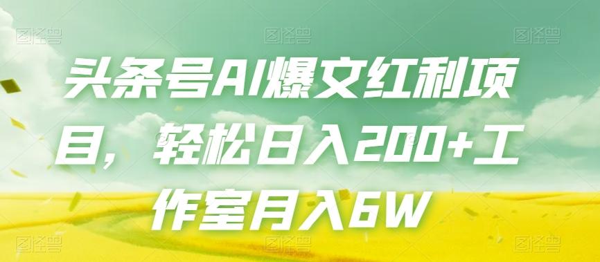 头条号AI爆文红利项目，轻松日入200+工作室月入6W-优创项目网