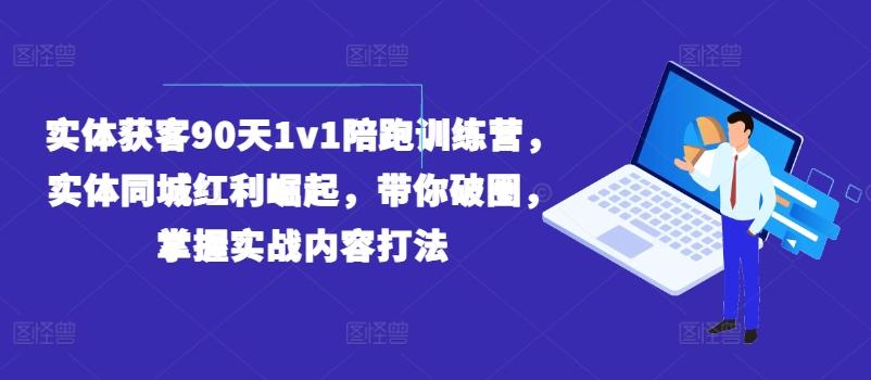 实体获客90天1v1陪跑训练营，实体同城红利崛起，带你破圈，掌握实战内容打法-优创项目网