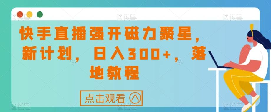 快手直播强开磁力聚星，新计划，日入300+，落地教程-优创项目网