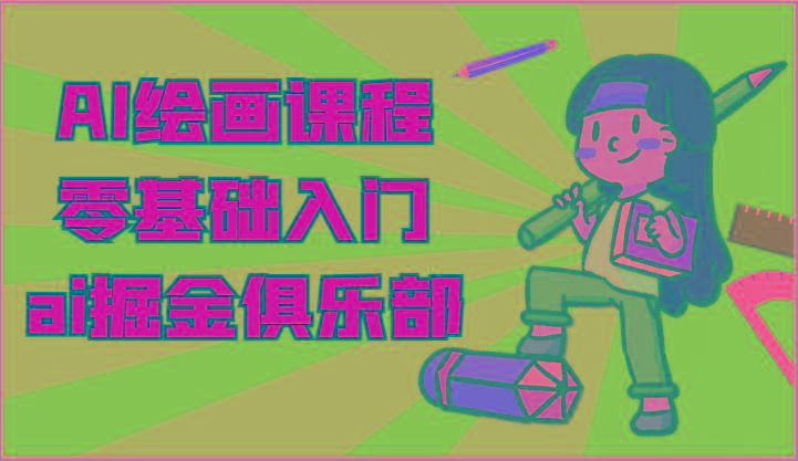 ai掘金系列课程-AI绘画零基础入门，小白也能学会利用AI画图-优创项目网
