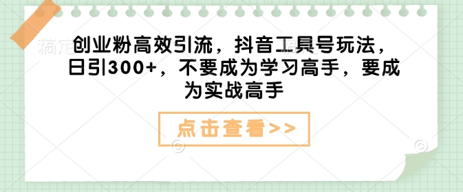 创业粉高效引流，抖音工具号玩法，日引300+，不要成为学习高手，要成为实战高手-优创项目网
