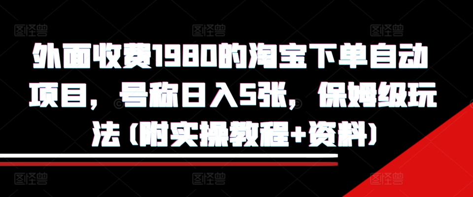 外面收费1980的淘宝下单自动项目，号称日入5张，保姆级玩法(附实操教程+资料)【揭秘】-优创项目网