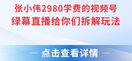 张小伟2980付费额视频号绿幕直播给你们拆解玩法-优创项目网
