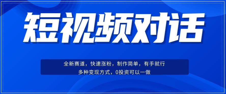 短视频聊天对话赛道：涨粉快速、广泛认同，操作有手就行，变现方式超多种-优创项目网