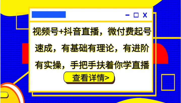 视频号+抖音直播，微付费起号速成，有基础有理论，有进阶有实操，手把手扶着你学直播-优创项目网