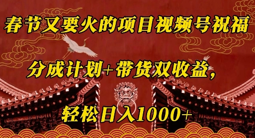 春节又要火的项目视频号祝福，分成计划+带货双收益，轻松日入几张【揭秘】-优创项目网