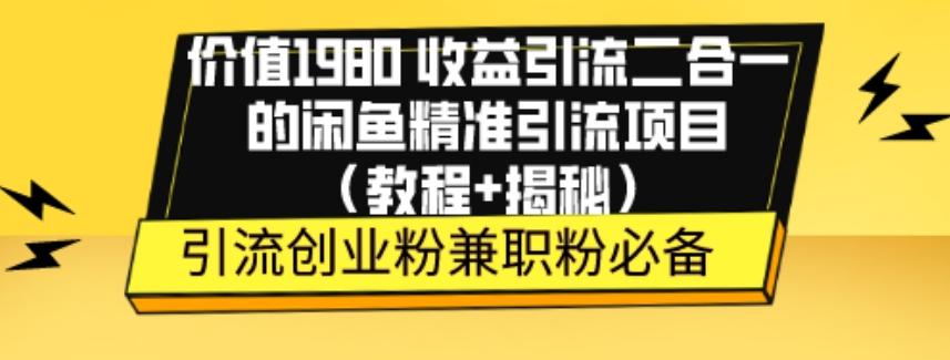 价值1980收益引流二合一的闲鱼精准引流项目（教程+揭秘）-优创项目网