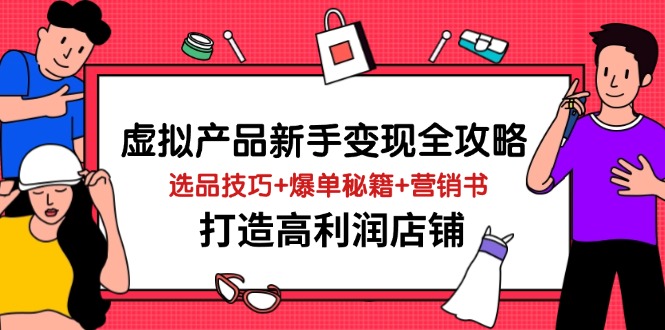 虚拟产品新手变现全攻略，选品技巧+爆单秘籍+营销书，打造高利润店铺-优创项目网