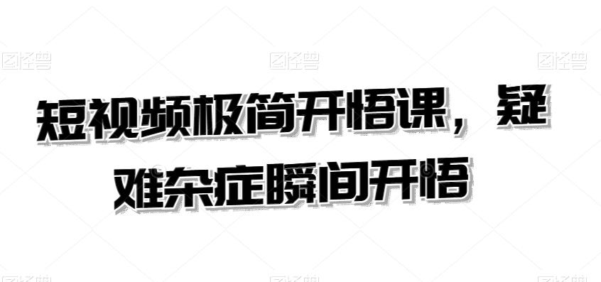 短视频极简开悟课，​疑难杂症瞬间开悟-优创项目网