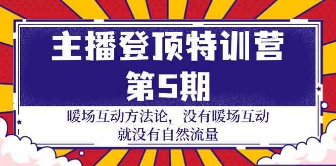 主播登顶特训营第5期：暖场互动方法论 没有暖场互动就没有自然流量(30节)-优创项目网