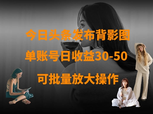 今日头条发布背影图，单账号日收益30-50，可放大操作-优创项目网