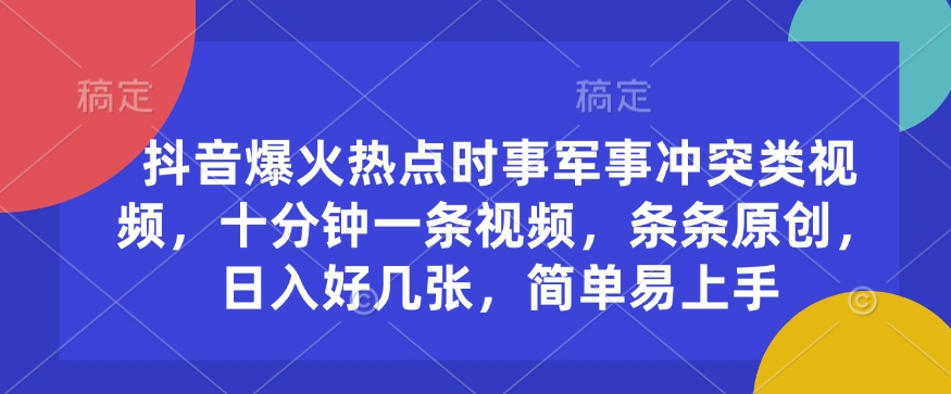 抖音爆火热点时事军事冲突类视频，十分钟一条视频，条条原创，日入好几张，简单易上手-优创项目网