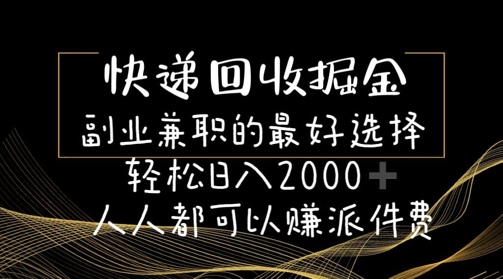 快递回收掘金副业兼职的最好选择轻松日入2000-人人都可以赚派件费-优创项目网