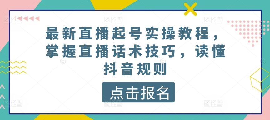 最新直播起号实操教程，掌握直播话术技巧，读懂抖音规则-优创项目网