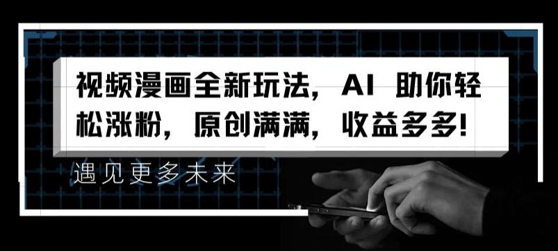视频漫画全新玩法，AI 助你轻松涨粉，原创满满，收益多多【揭秘】-优创项目网