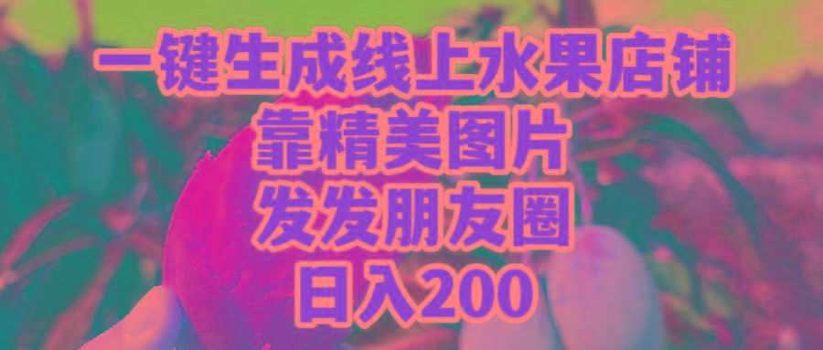 (9467期)一键生成线上水果店，靠精美图片发发朋友圈，也能日入200-优创项目网