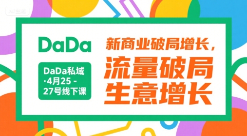 DaDa私域·4月25-27号线下课，新商业破局增长，流量破局，生意增长-优创项目网