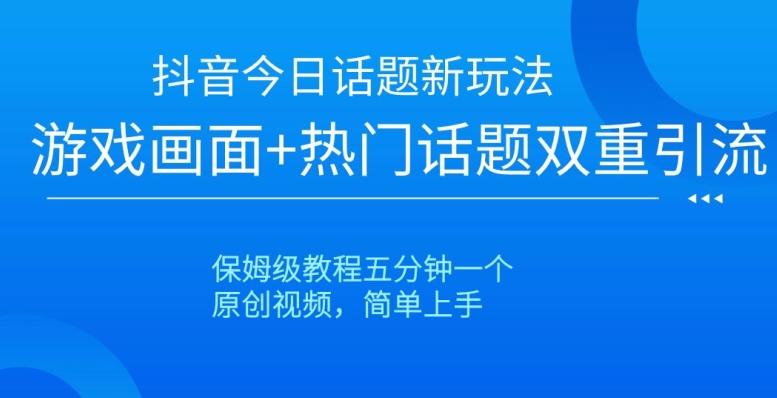 抖音今日话题新玩法，游戏画面+热门话题双重引流，保姆级教程五分钟一个【揭秘】-优创项目网