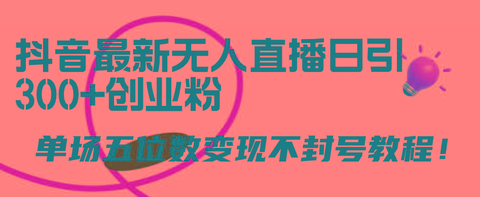 (9366期)抖音最新无人直播日引300+创业粉，单场五位数变现不封号教程！-优创项目网