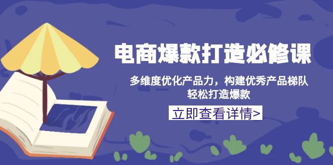 电商爆款打造必修课：多维度优化产品力，构建优秀产品梯队，轻松打造爆款-优创项目网