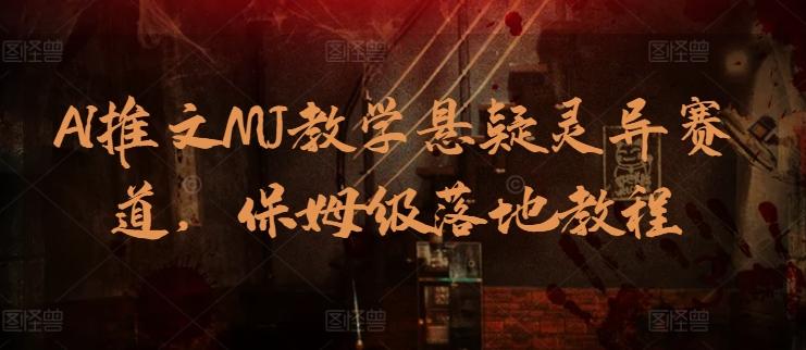 AI推文MJ教学悬疑灵异赛道，保姆级落地教程-优创项目网