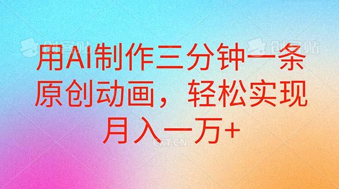 用AI制作三分钟一条原创动画，轻松实现月入一万+-优创项目网