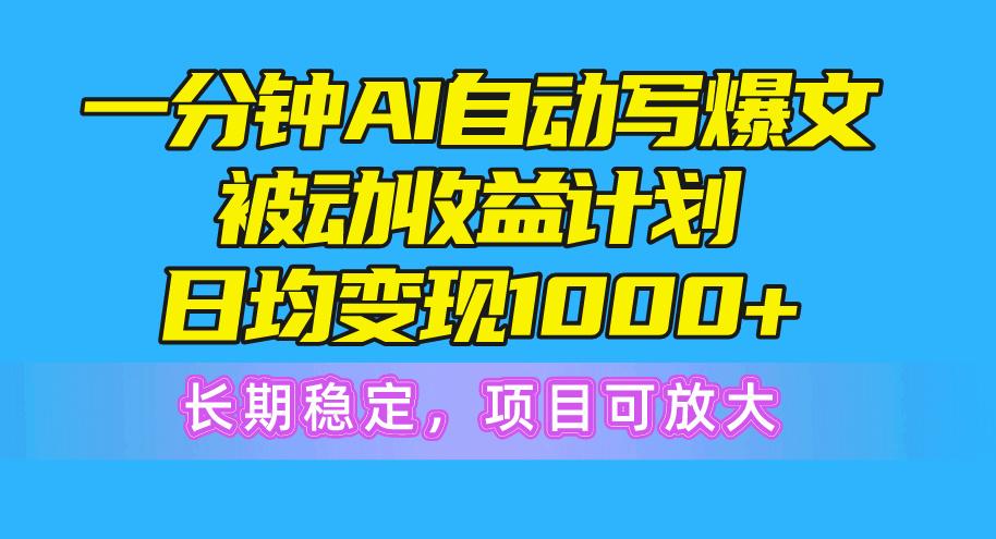 一分钟AI爆文被动收益计划，日均变现1000+，长期稳定，项目可放大-优创项目网