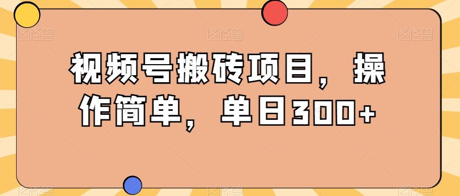 视频号搬砖项目，操作简单，单日300+-优创项目网